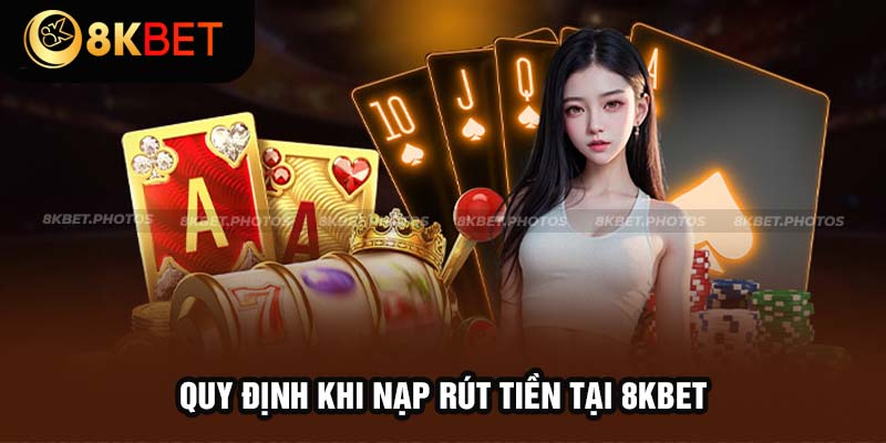 Quy định liên quan đến quá trình tạo lệnh nạp - rút tại 8kbet